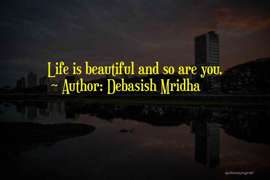 Debasish Mridha Quotes: Life Is Beautiful And So Are You.