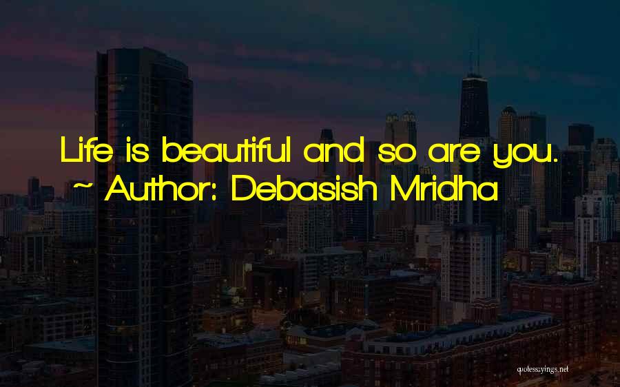 Debasish Mridha Quotes: Life Is Beautiful And So Are You.