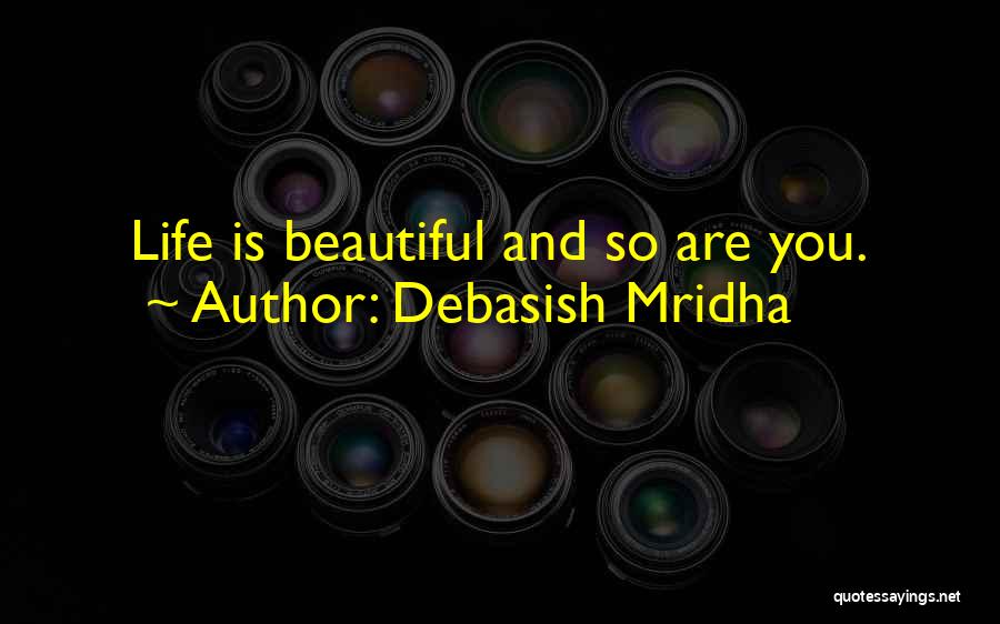 Debasish Mridha Quotes: Life Is Beautiful And So Are You.