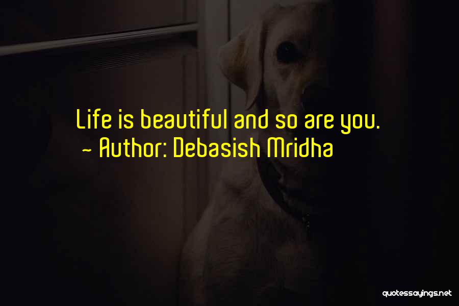 Debasish Mridha Quotes: Life Is Beautiful And So Are You.