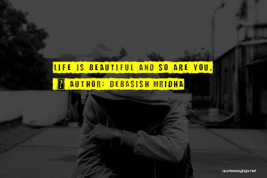 Debasish Mridha Quotes: Life Is Beautiful And So Are You.