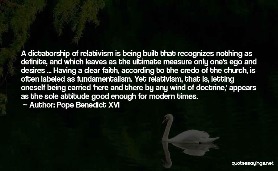 Pope Benedict XVI Quotes: A Dictatorship Of Relativism Is Being Built That Recognizes Nothing As Definite, And Which Leaves As The Ultimate Measure Only