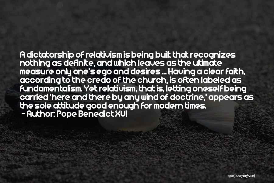 Pope Benedict XVI Quotes: A Dictatorship Of Relativism Is Being Built That Recognizes Nothing As Definite, And Which Leaves As The Ultimate Measure Only