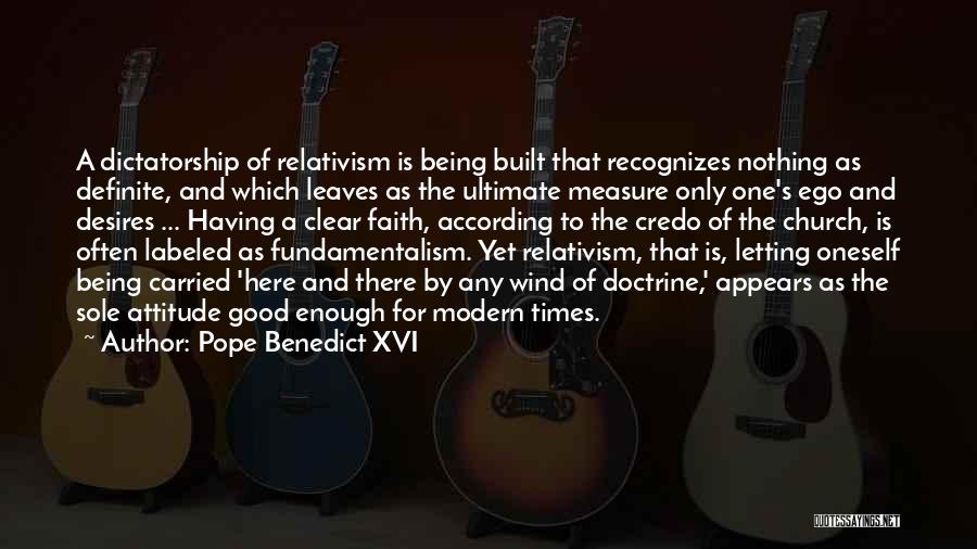 Pope Benedict XVI Quotes: A Dictatorship Of Relativism Is Being Built That Recognizes Nothing As Definite, And Which Leaves As The Ultimate Measure Only