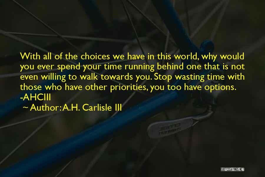 A.H. Carlisle III Quotes: With All Of The Choices We Have In This World, Why Would You Ever Spend Your Time Running Behind One