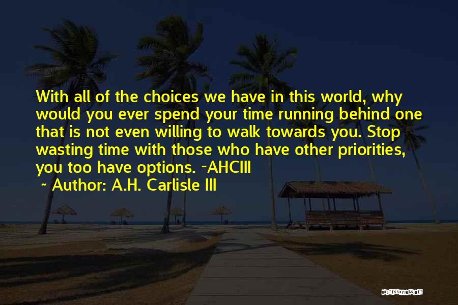 A.H. Carlisle III Quotes: With All Of The Choices We Have In This World, Why Would You Ever Spend Your Time Running Behind One