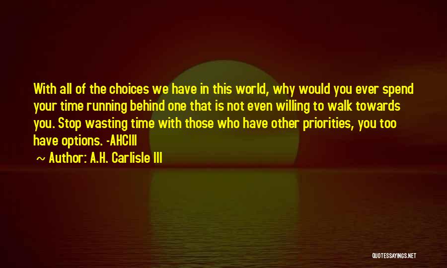 A.H. Carlisle III Quotes: With All Of The Choices We Have In This World, Why Would You Ever Spend Your Time Running Behind One