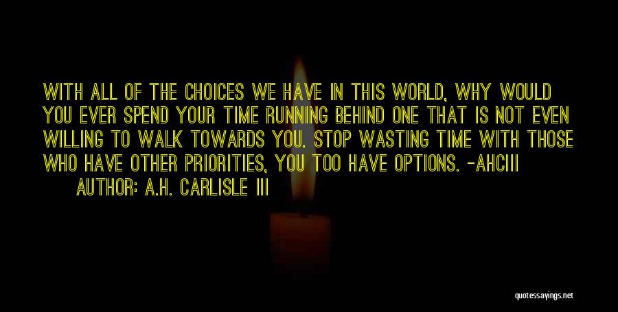 A.H. Carlisle III Quotes: With All Of The Choices We Have In This World, Why Would You Ever Spend Your Time Running Behind One