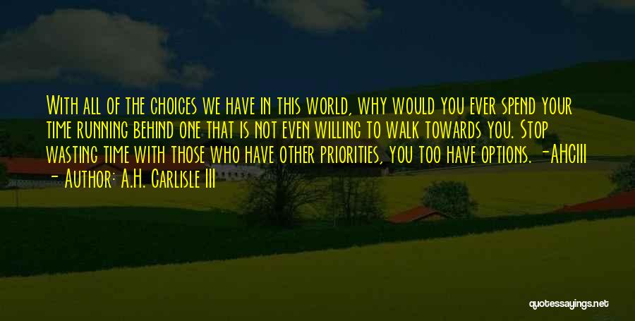 A.H. Carlisle III Quotes: With All Of The Choices We Have In This World, Why Would You Ever Spend Your Time Running Behind One