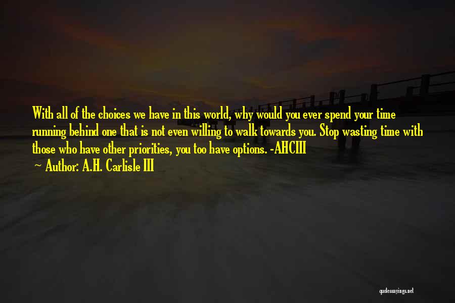 A.H. Carlisle III Quotes: With All Of The Choices We Have In This World, Why Would You Ever Spend Your Time Running Behind One