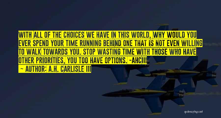 A.H. Carlisle III Quotes: With All Of The Choices We Have In This World, Why Would You Ever Spend Your Time Running Behind One