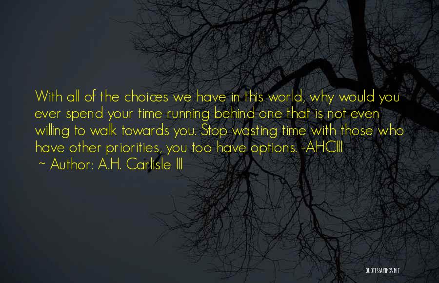 A.H. Carlisle III Quotes: With All Of The Choices We Have In This World, Why Would You Ever Spend Your Time Running Behind One