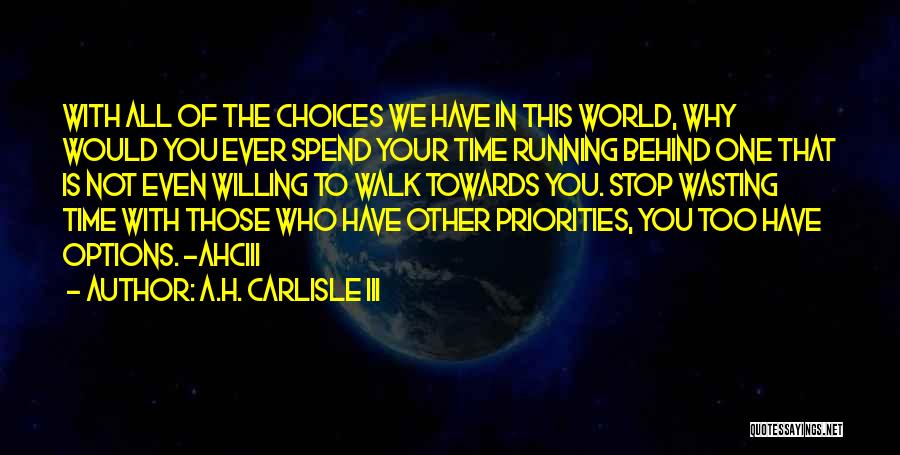 A.H. Carlisle III Quotes: With All Of The Choices We Have In This World, Why Would You Ever Spend Your Time Running Behind One