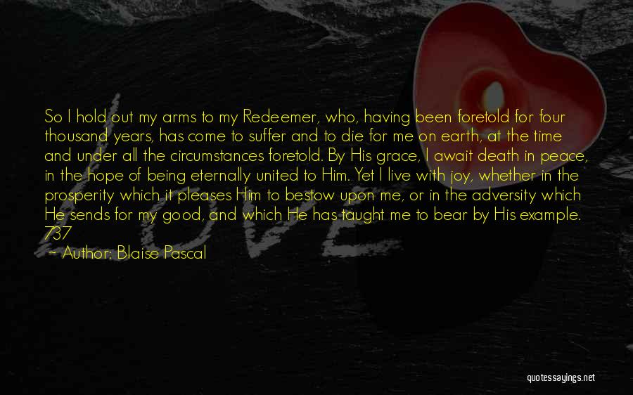 Blaise Pascal Quotes: So I Hold Out My Arms To My Redeemer, Who, Having Been Foretold For Four Thousand Years, Has Come To