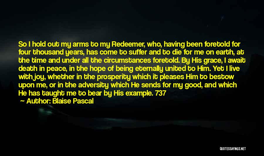 Blaise Pascal Quotes: So I Hold Out My Arms To My Redeemer, Who, Having Been Foretold For Four Thousand Years, Has Come To