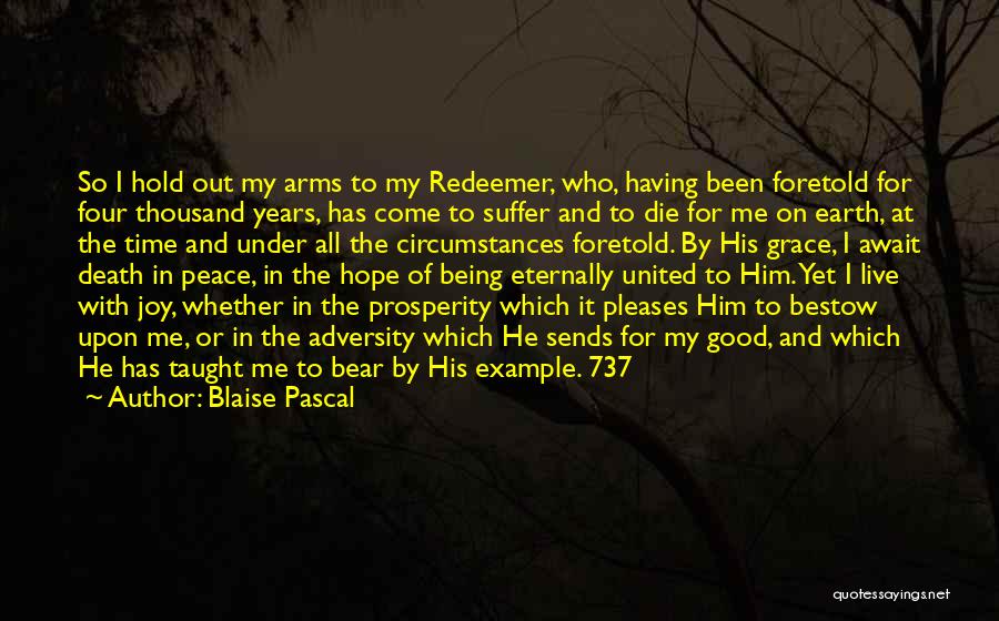 Blaise Pascal Quotes: So I Hold Out My Arms To My Redeemer, Who, Having Been Foretold For Four Thousand Years, Has Come To
