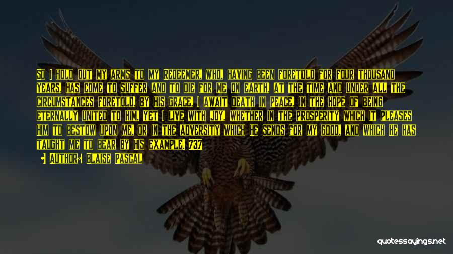 Blaise Pascal Quotes: So I Hold Out My Arms To My Redeemer, Who, Having Been Foretold For Four Thousand Years, Has Come To