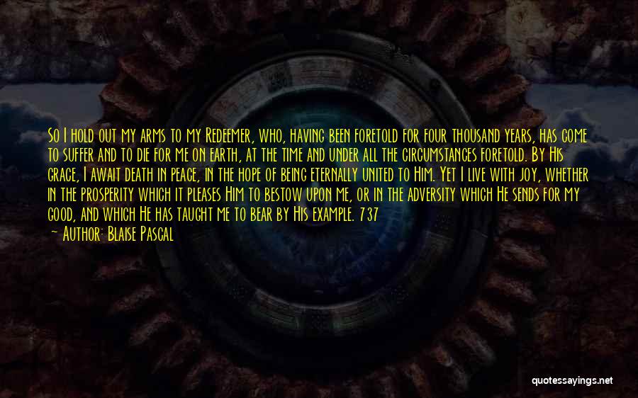 Blaise Pascal Quotes: So I Hold Out My Arms To My Redeemer, Who, Having Been Foretold For Four Thousand Years, Has Come To