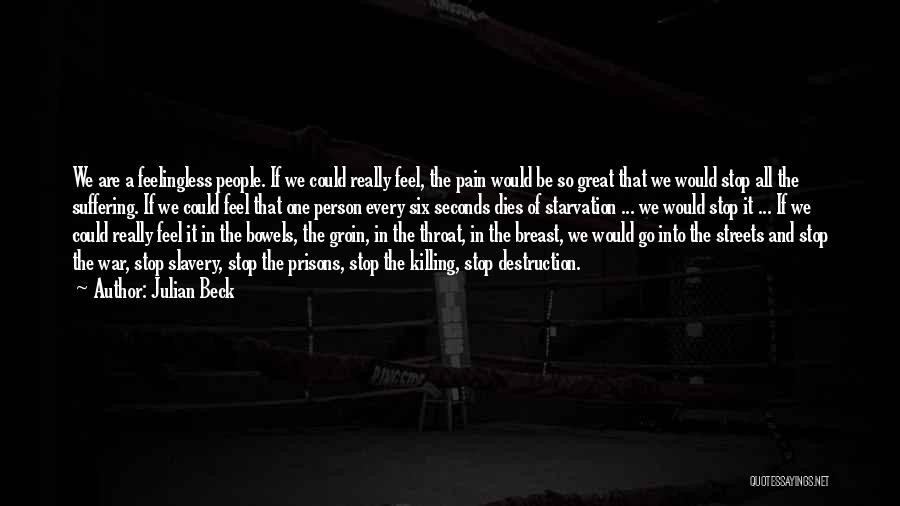 Julian Beck Quotes: We Are A Feelingless People. If We Could Really Feel, The Pain Would Be So Great That We Would Stop