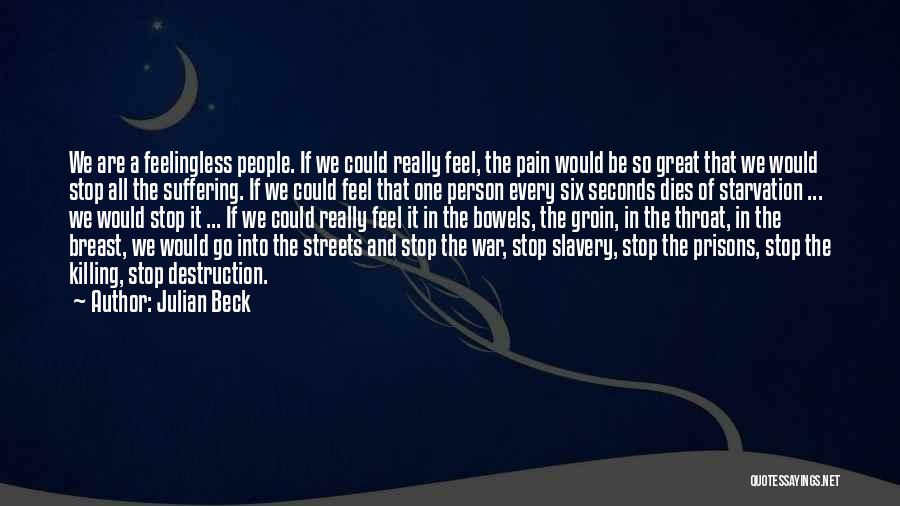 Julian Beck Quotes: We Are A Feelingless People. If We Could Really Feel, The Pain Would Be So Great That We Would Stop