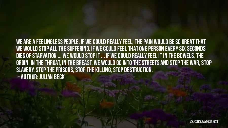 Julian Beck Quotes: We Are A Feelingless People. If We Could Really Feel, The Pain Would Be So Great That We Would Stop