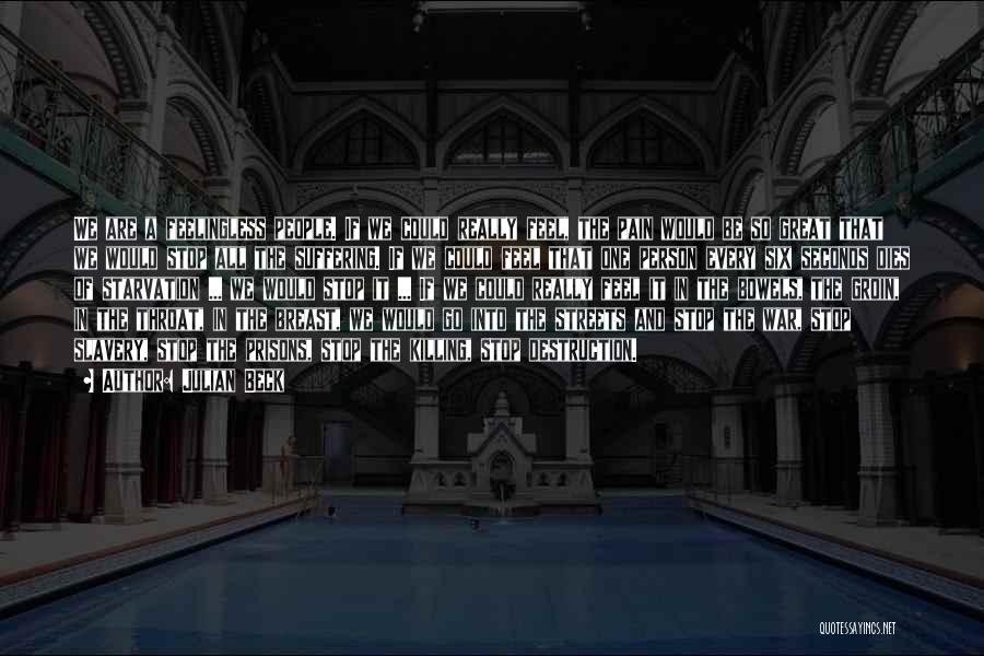 Julian Beck Quotes: We Are A Feelingless People. If We Could Really Feel, The Pain Would Be So Great That We Would Stop