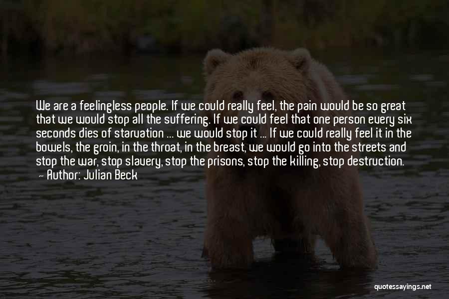 Julian Beck Quotes: We Are A Feelingless People. If We Could Really Feel, The Pain Would Be So Great That We Would Stop