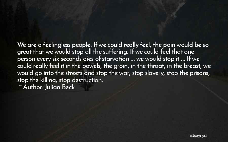 Julian Beck Quotes: We Are A Feelingless People. If We Could Really Feel, The Pain Would Be So Great That We Would Stop