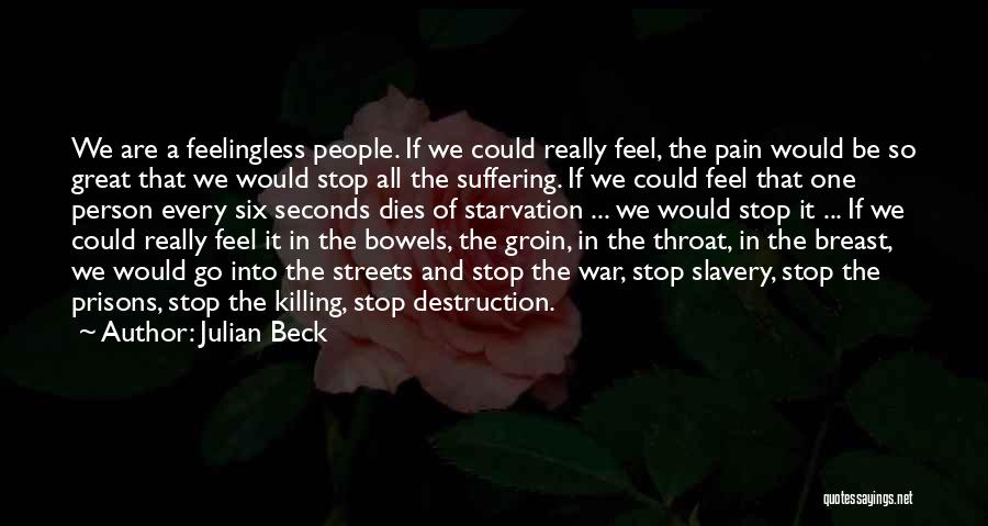 Julian Beck Quotes: We Are A Feelingless People. If We Could Really Feel, The Pain Would Be So Great That We Would Stop