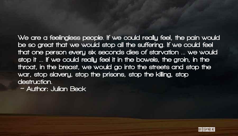 Julian Beck Quotes: We Are A Feelingless People. If We Could Really Feel, The Pain Would Be So Great That We Would Stop