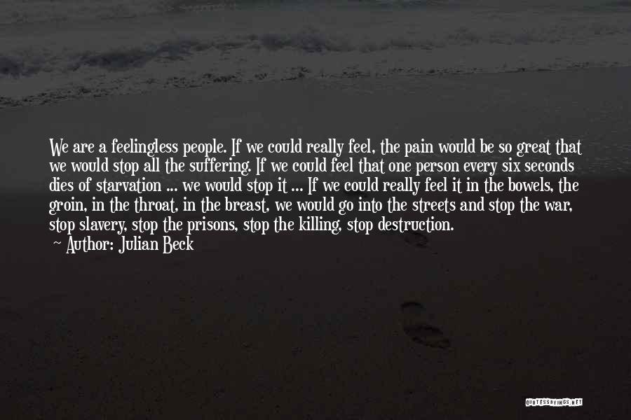 Julian Beck Quotes: We Are A Feelingless People. If We Could Really Feel, The Pain Would Be So Great That We Would Stop