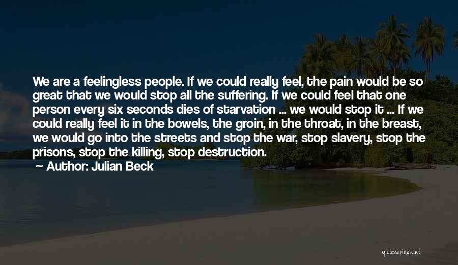 Julian Beck Quotes: We Are A Feelingless People. If We Could Really Feel, The Pain Would Be So Great That We Would Stop