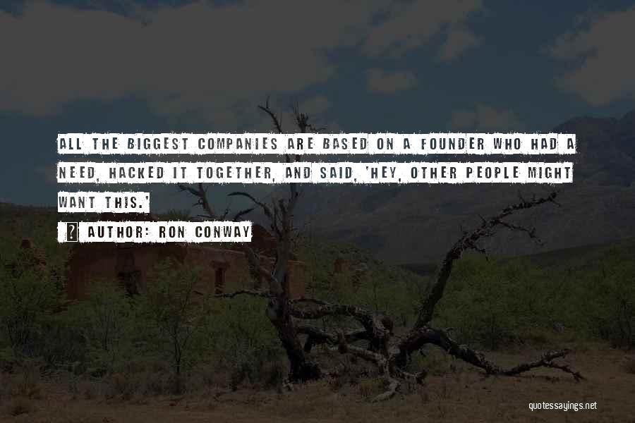 Ron Conway Quotes: All The Biggest Companies Are Based On A Founder Who Had A Need, Hacked It Together, And Said, 'hey, Other