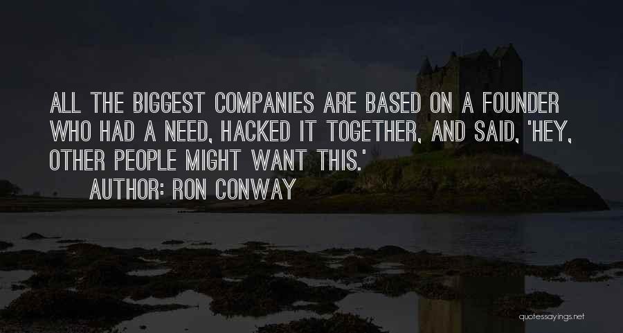 Ron Conway Quotes: All The Biggest Companies Are Based On A Founder Who Had A Need, Hacked It Together, And Said, 'hey, Other