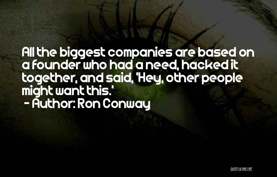 Ron Conway Quotes: All The Biggest Companies Are Based On A Founder Who Had A Need, Hacked It Together, And Said, 'hey, Other