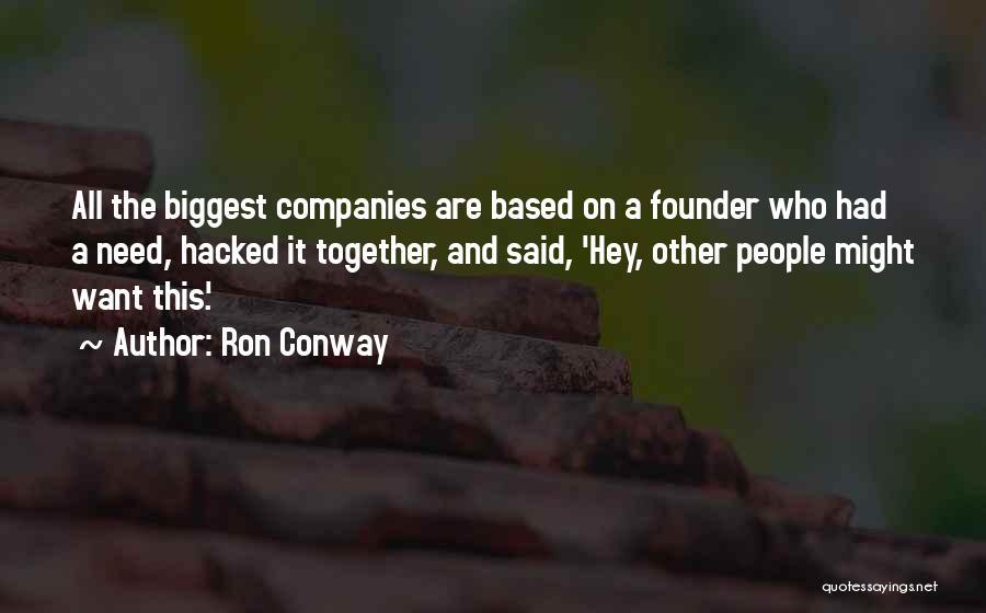 Ron Conway Quotes: All The Biggest Companies Are Based On A Founder Who Had A Need, Hacked It Together, And Said, 'hey, Other