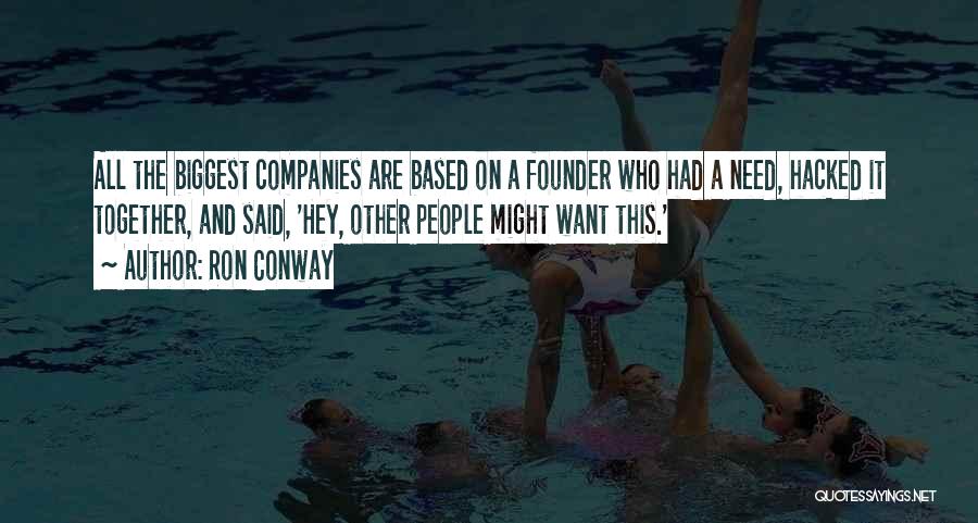 Ron Conway Quotes: All The Biggest Companies Are Based On A Founder Who Had A Need, Hacked It Together, And Said, 'hey, Other