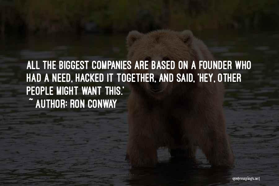 Ron Conway Quotes: All The Biggest Companies Are Based On A Founder Who Had A Need, Hacked It Together, And Said, 'hey, Other