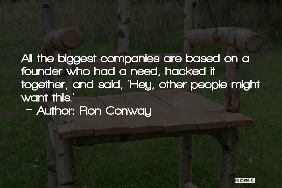 Ron Conway Quotes: All The Biggest Companies Are Based On A Founder Who Had A Need, Hacked It Together, And Said, 'hey, Other