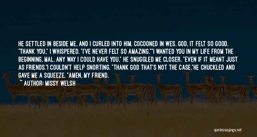 Missy Welsh Quotes: He Settled In Beside Me, And I Curled Into Him. Cocooned In Wes. God, It Felt So Good. Thank You,