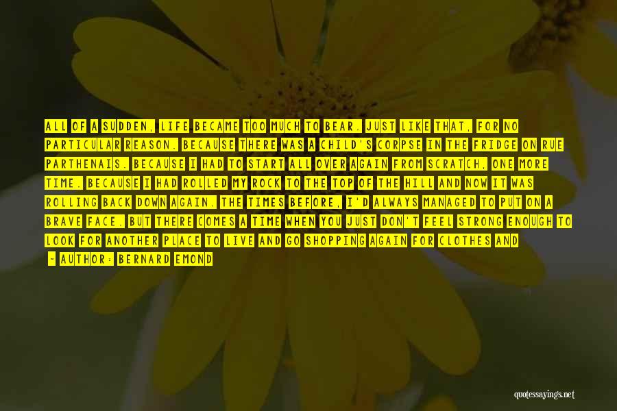 Bernard Emond Quotes: All Of A Sudden, Life Became Too Much To Bear. Just Like That, For No Particular Reason. Because There Was