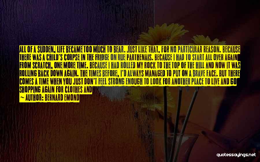 Bernard Emond Quotes: All Of A Sudden, Life Became Too Much To Bear. Just Like That, For No Particular Reason. Because There Was