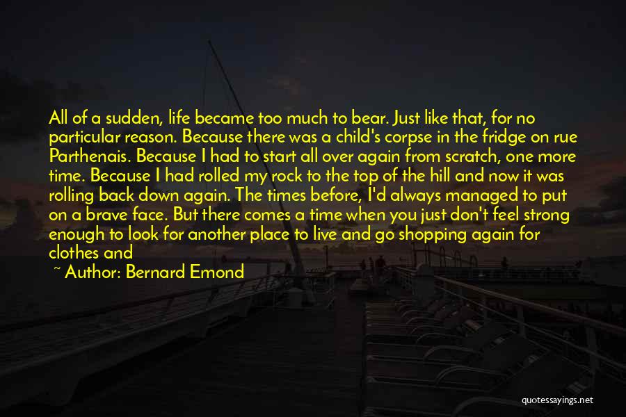 Bernard Emond Quotes: All Of A Sudden, Life Became Too Much To Bear. Just Like That, For No Particular Reason. Because There Was