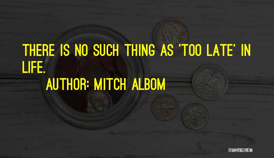 Mitch Albom Quotes: There Is No Such Thing As 'too Late' In Life.