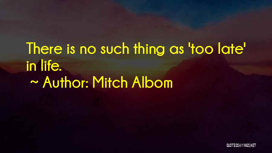 Mitch Albom Quotes: There Is No Such Thing As 'too Late' In Life.