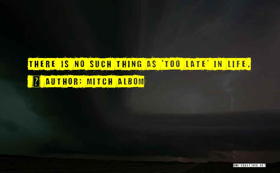 Mitch Albom Quotes: There Is No Such Thing As 'too Late' In Life.