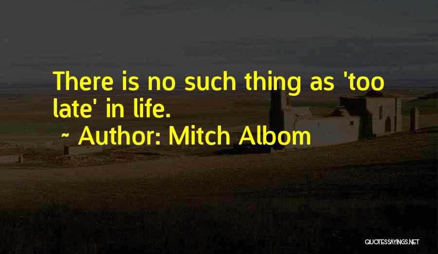 Mitch Albom Quotes: There Is No Such Thing As 'too Late' In Life.