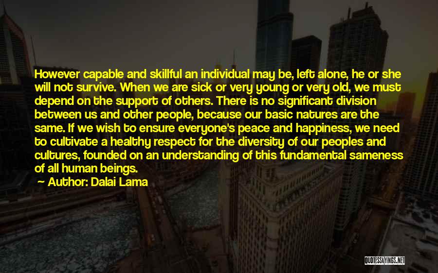 Dalai Lama Quotes: However Capable And Skillful An Individual May Be, Left Alone, He Or She Will Not Survive. When We Are Sick
