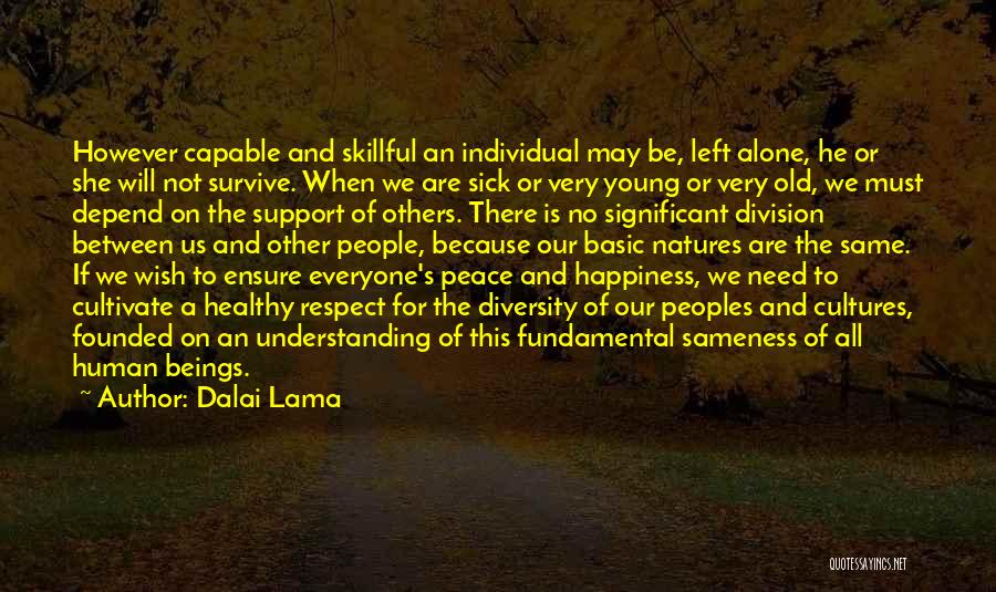 Dalai Lama Quotes: However Capable And Skillful An Individual May Be, Left Alone, He Or She Will Not Survive. When We Are Sick