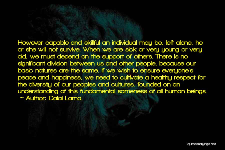 Dalai Lama Quotes: However Capable And Skillful An Individual May Be, Left Alone, He Or She Will Not Survive. When We Are Sick